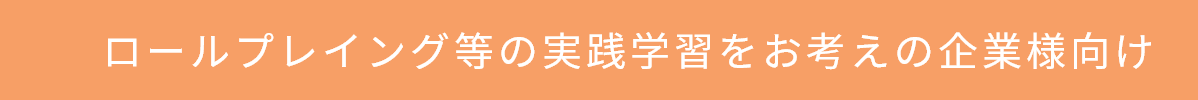 ロールプレイング等の実践学習をお考えの企業様向け
