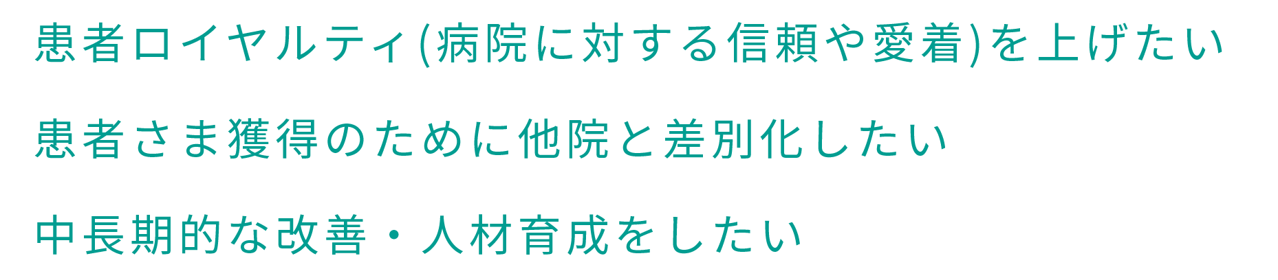 患者ロイヤルティ(病院に対する信頼や愛着)を上げたい 患者さま獲得のために他院と差別化したい 中長期的な改善・人材育成をしたい